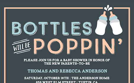 Try this invitation's wording: “Bottles will be poppin’. Please join us for a baby shower in honor of the new parents-to-be [parents names].” .