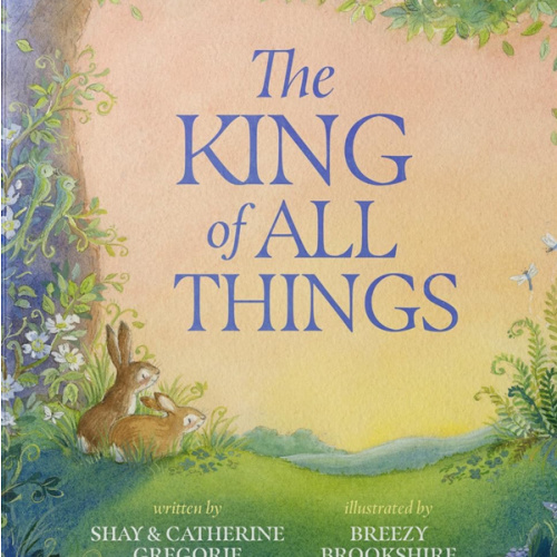 The King of All Things: A Blessing to Awaken Worship and Wonder – A Christian Children’s Board Book