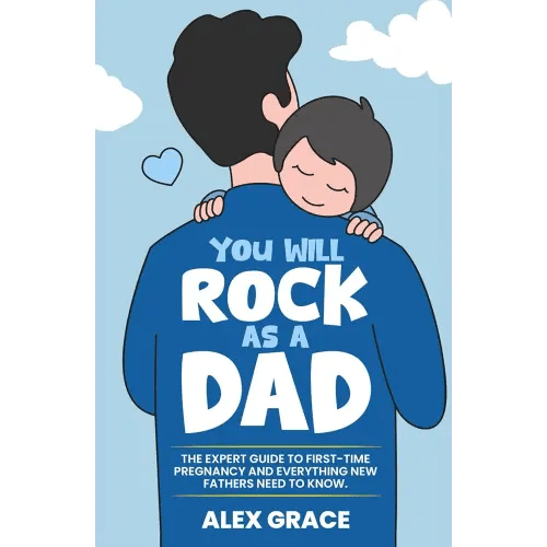 You Will Rock As a Dad!: The Expert Guide to First-Time Pregnancy and Everything New Fathers Need to Know