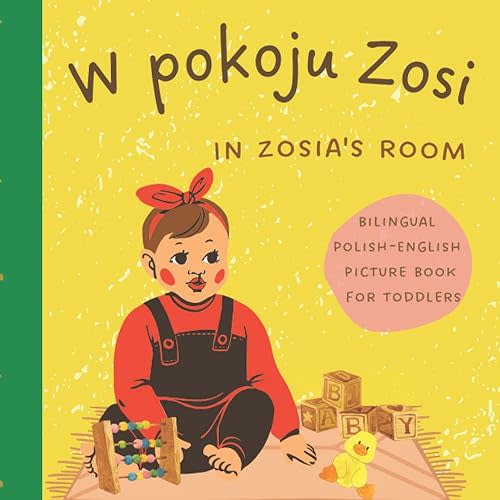 W pokoju Zosi In Zosia's room | Bilingual Polish English Picture Book for Toddlers: My First Book | Learn Polish for Kids | Dwujęzyczna Książka po Polsku i po Angielsku dla Dzieci Paperback – February 3, 2022