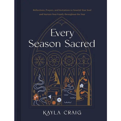 Every Season Sacred: Reflections, Prayers, and Invitations to Nourish Your Soul and Nurture Your Family throughout the Year