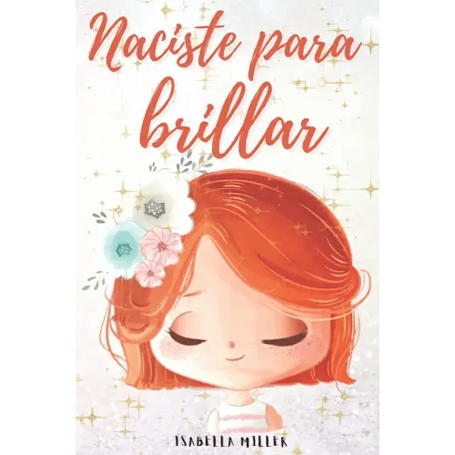 Naciste para brillar: Inspirador libro infatil para potenciar la autoestima de las niñas. Perfecto para niñas a partir de 6 años. (Libros motivacionales para niños y niñas) (Spanish Edition)
