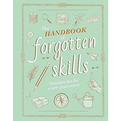 The Handbook of Forgotten Skills: Timeless Fun for a New Generation