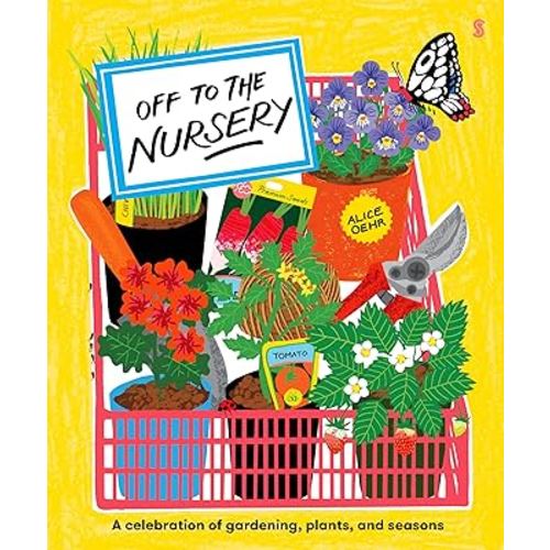 Off to the Nursery: A Celebration of Gardening, Plants and Seasons