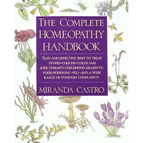 The Complete Homeopathy Handbook: Safe and Effective Ways to Treat Fevers, Coughs, Colds and Sore Throats, Childhood Ailments, Food Poisoning, Flu, and a Wide Range of Everyday Complaints