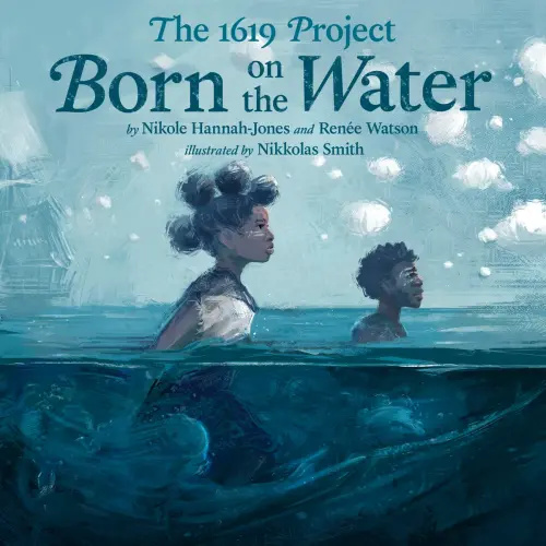 The 1619 Project: Born on the Water a book by Nikole Hannah-Jones, Renée Watson, and Nikkolas Smith - Bookshop.org US