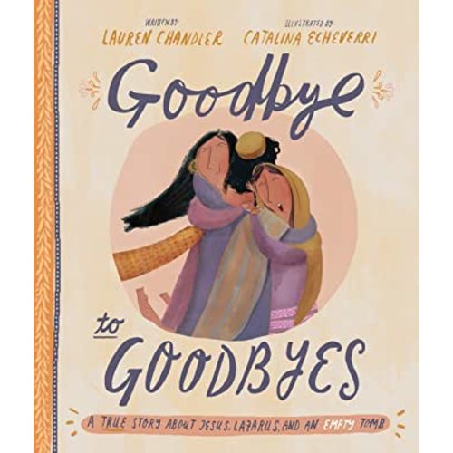Goodbye to Goodbyes: A True Story About Jesus, Lazarus, and an Empty Tomb (A Christian children’s book about grief, loss, suffering, death & the gospel) (Tales That Tell the Truth)