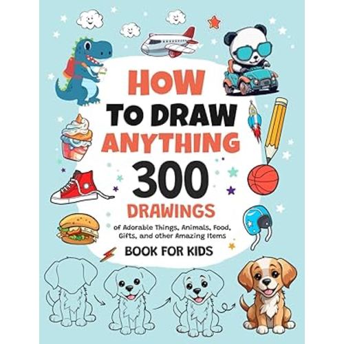 How To Draw Anything: 300 Drawings of Adorable Things, Animals, Food, Gifts, and other Amazing Items | Book For Kids