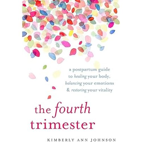The Fourth Trimester: A Postpartum Guide to Healing Your Body, Balancing Your Emotions, and Restoring Your Vitality