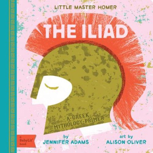 The Iliad - (Babylit Classics) by Jennifer Adams (Board Book)