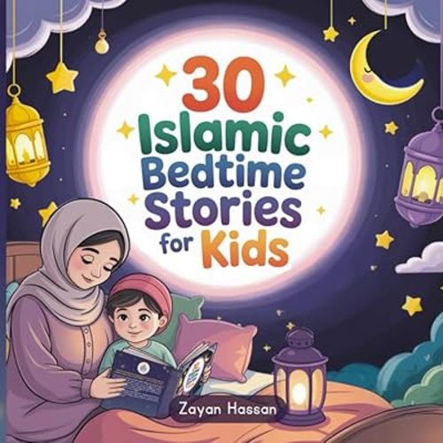 30 Islamic Bedtime Stories for Kids: Faith-Filled Lessons from the Quran to Help Children Grow in Kindness, Honesty, Gratitude, and Love for Allah Throughout Ramadan and Beyond