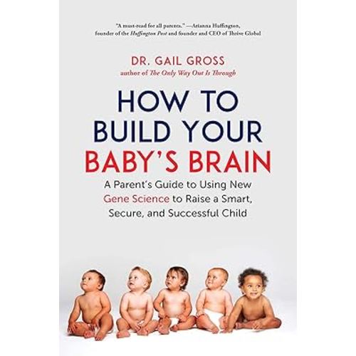 How to Build Your Baby's Brain: A Parent's Guide to Using New Gene Science to Raise a Smart, Secure, and Successful Child