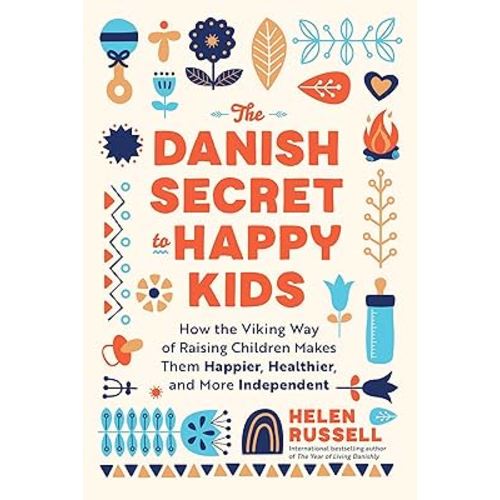 The Danish Secret to Happy Kids: How the Viking Way of Raising Children Makes Them Happier, Healthier, and More Independent