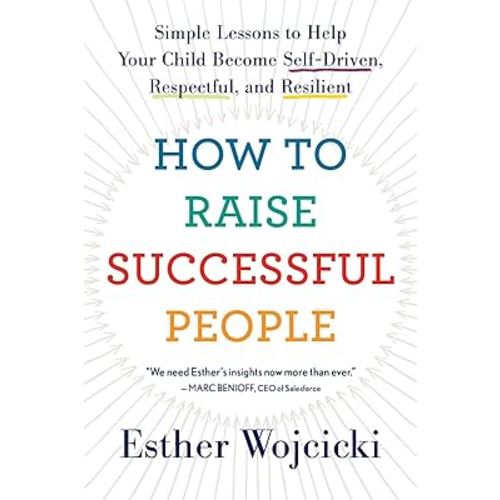 How To Raise Successful People: Simple Lessons to Help Your Child Become Self-Driven, Respectful, and Resilient