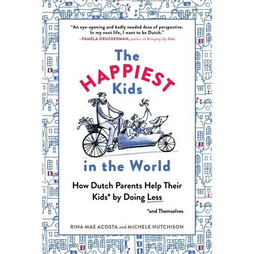 The Happiest Kids in the World: How Dutch Parents Help Their Kids (and Themselves) by Doing Less