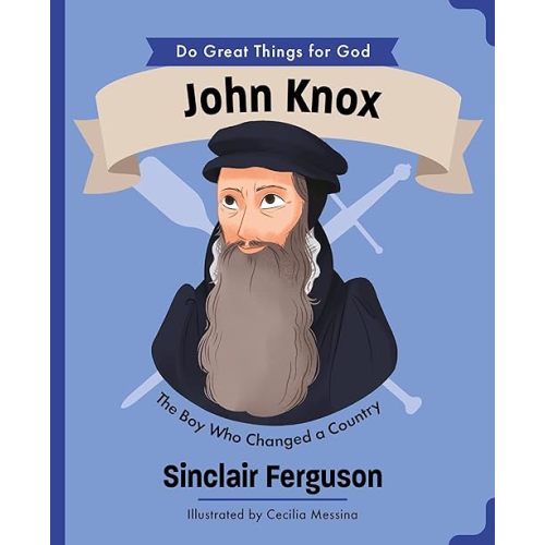 John Knox: The Boy Who Changed a Country (An Illustrated Children’s Biography for Girls & Boys Ages 4-7 About a Boy Who Influenced Scotland’s History ... Faith and Courage) (Do Great Things for God)