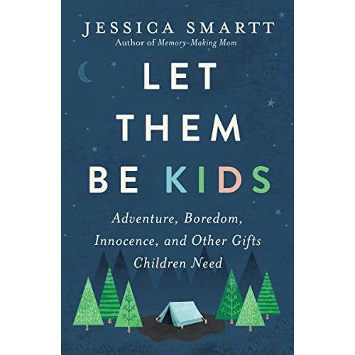 Let Them Be Kids: Adventure, Boredom, Innocence, and Other Gifts Children Need