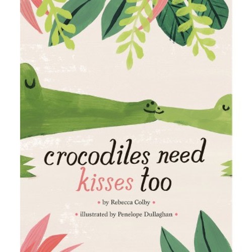 Crocodiles Need Kisses Too - by Rebecca Colby