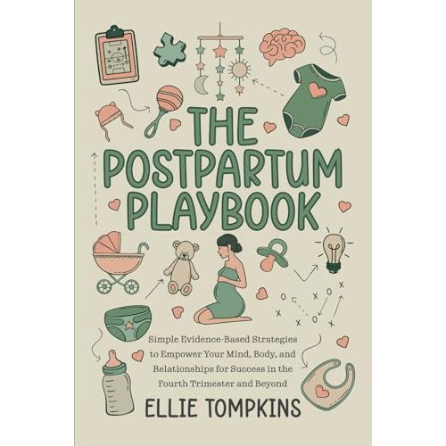The Postpartum Playbook: Simple Evidence-Based Strategies to Empower Your Mind, Body, and Relationships for Success in the Fourth Trimester and Beyond