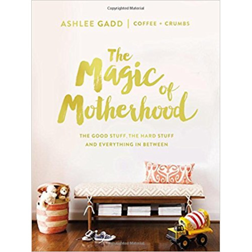 The Magic of Motherhood: The Good Stuff, the Hard Stuff, and Everything In Between