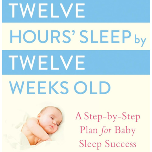 Twelve Hours' Sleep by Twelve Weeks Old: A Step-by-Step Plan for Baby Sleep Success