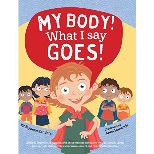 My Body! What I Say Goes!: Teach children about body safety, safe and unsafe touch, private parts, consent, respect, secrets and surprises
