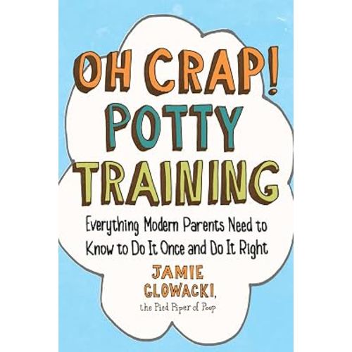 Oh Crap! Potty Training: Everything Modern Parents Need to Know to Do It Once and Do It Right (Oh Crap Parenting)