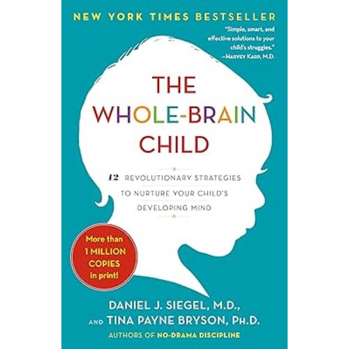 The Whole-Brain Child: 12 Revolutionary Strategies to Nurture Your Child's Developing Mind