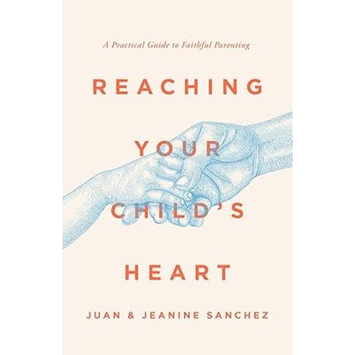 Reaching Your Child's Heart: A Practical Guide to Faithful Parenting