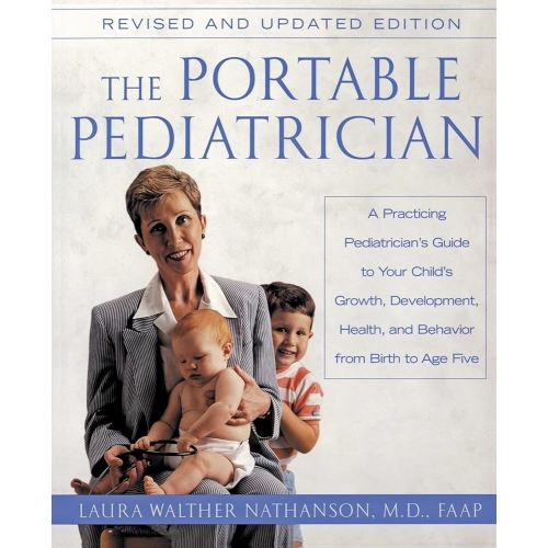 The Portable Pediatrician: A Practicing Pediatrician's Guide to Your Child's Growth, Development, Health and Behavior, from Birth to Age Five