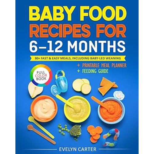 Baby Food Recipes for 6 to 12 Months: 80+ Fast & Easy Meals, Including Baby-Led Weaning