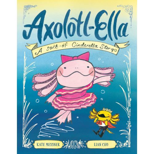 Axolotl-Ella: A Sort-of Cinderella Story | Barnes & Noble®