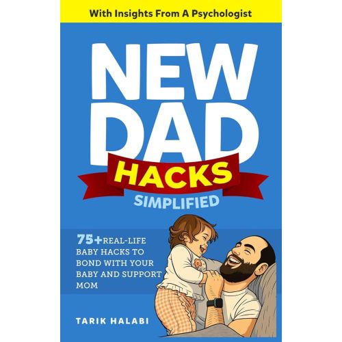 New Dad Hacks Simplified: 75+ Real-life Baby Hacks To Bond With Your Baby, Support Mom ,And Become A Confident First-Time Dad.