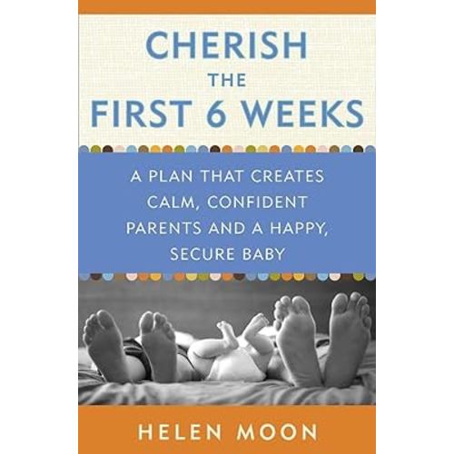 Cherish the First Six Weeks: A Plan that Creates Calm, Confident Parents and a Happy, Secure Baby