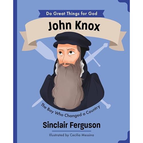 John Knox: The Boy Who Changed a Country (An Illustrated Children’s Biography for Girls & Boys Ages 4-7 About a Boy Who Influenced Scotland’s History ... Faith and Courage) (Do Great Things for God)