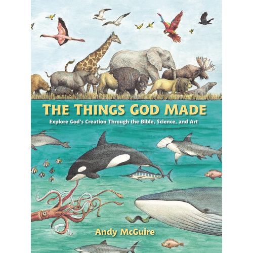 The Things God Made: Explore God’s Creation through the Bible, Science, and Art