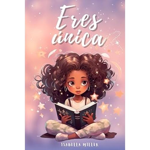Eres única, no hay nadie como tú: Inspirador libro infatil para potenciar la autoestima de las niñas. Perfecto para niñas a partir de 6 años. (Libros ... para niños y niñas) (Spanish Edition)