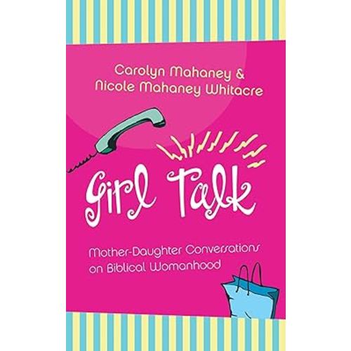 Girl Talk: Mother-Daughter Conversations on Biblical Womanhood