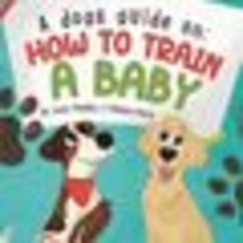 A Dogs Guide On How To Train A Baby - by Emily McNally (Paperback)