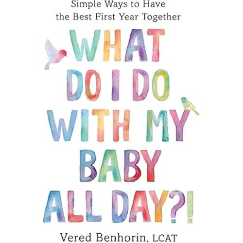 What Do I Do with My Baby All Day?!: Simple Ways to Have the Best First Year Together