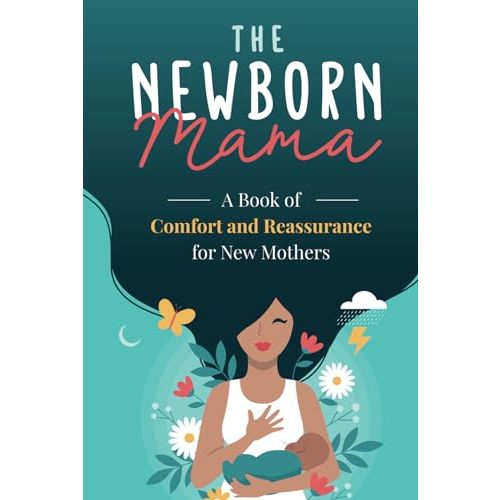 The Newborn Mama: A Book of Comfort and Reassurance for New Mothers: Helpful, Non-Judgmental Advice & Support from Fellow Mothers, Mindfulness Exercises, Positivity and Self-Care for First Time Moms