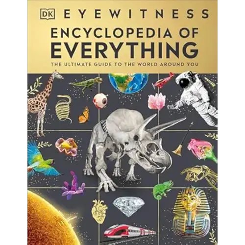 Eyewitness Encyclopedia of Everything: The Ultimate Guide to the World Around You