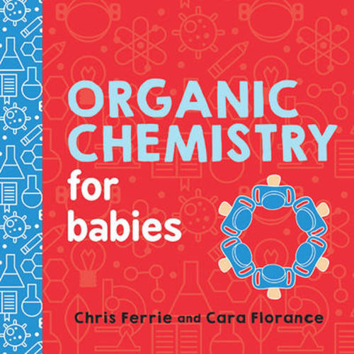 Organic Chemistry for Babies by Chris Ferrie, Cara Florance | Ruby's Books