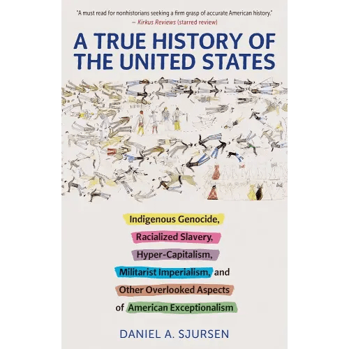 A True History of the United States: Indigenous Genocide, Racialized Slavery, Hyper-Capitalism, Militarist Imperialism and Other Overlooked Aspects of American Exceptionalism (Truth to Power)