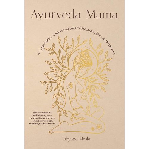 Ayurveda Mama: A Comprehensive Guide to Preparing for Pregnancy, Birth, and Postpartum