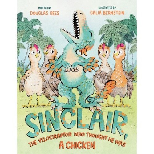 Sinclair, the Velociraptor Who Thought He Was a Chicken - by  Douglas Rees (Hardcover)