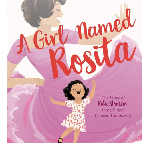 A Girl Named Rosita: The Story of Rita Moreno: Actor, Singer, Dancer, Trailblazer! – An Empowering Biography of the First Latinx EGOT Winner