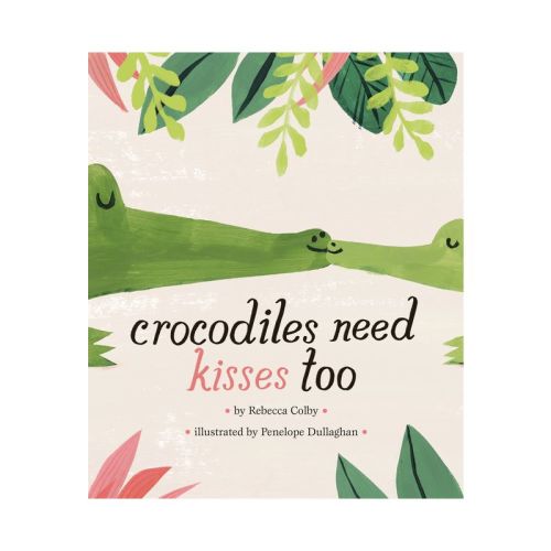 Crocodiles Need Kisses Too - by Rebecca Colby (Hardcover)