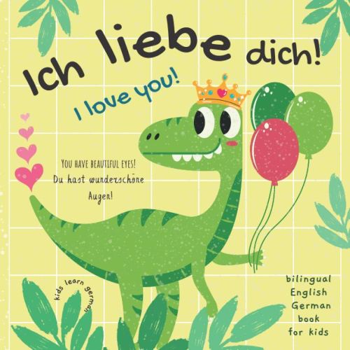 Ich Liebe Dich! I love You! Kids Learn German | Bilingual English German Book for Kids: Perfect Gift Not Only for Valentine's Day For Boys and Girls | English German Kids Books