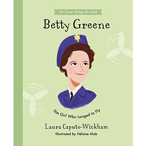 Betty Greene: The Girl Who Longed to Fly (Inspiring illustrated Children's biography of Christian female missionary pilot. Beautiful, hardback gift for kids 4-7.) (Do Great Things for God)